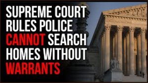 Supreme Court UPHOLDS Fourth Amendment In Huge Victory, Police CANNOT Search Without Warrants