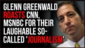Glenn Greenwald Has The SMACKDOWN For MSNBC, CNN As He Roasts Their Laughable Reporting