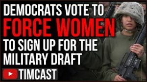 Democrats Vote To Force Women To Be Drafted Into The Military, Refusal To Sign Up Is A Felony