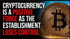 Cryptocurrency Is A Positive Force As The Establishment LOSES CONTROL, But They'll Try To Control It