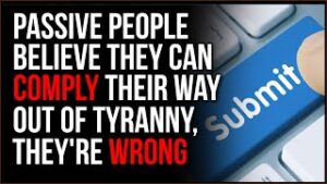 Passive People Believe Tyranny Is Something They Can COMPLY Their Way Out Of, This Is FALSE