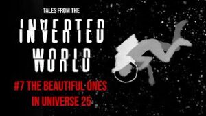 Tales From the Inverted World #7: The Beautiful Ones in Universe 25