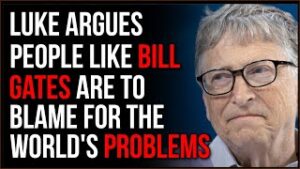 Luke Argues That People Like Bill Gates Are The Source Of MANY Societal Ills