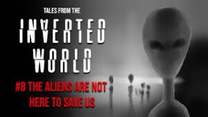 Tales From the Inverted World #8: The Aliens Are Not Here To Save Us