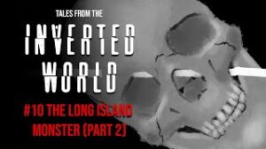 Tales From the Inverted World #10: The Long Island Monster - Part 2