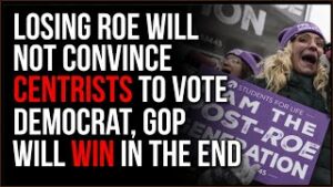 Losing Roe V Wade Will NOT Convince Centrists To Vote Democrat, The GOP Will Win