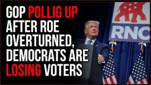 GOP Polling BETTER After Roe, Democrats Are Losing Voters Like Crazy