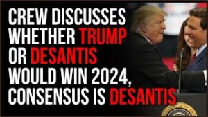 The Crew Says Between Trump &amp; DeSantis, DeSantis May Be The Right Choice In 2024