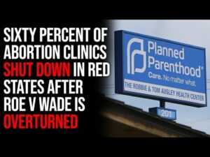 Sixty Percent Of Abortion Clinics SHUT DOWN In Red States After Roe V Wade Is Overturned