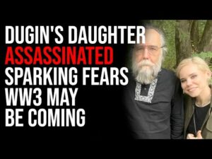 Dugin's Daughter ASSASSINATED In Car Bombing Sparking Fears And Conspiracies, WW3 May Be Coming