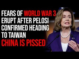 Fears Of World War 3 Erupt After Pelosi Confirmed Heading To Taiwan, China Is PISSED