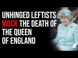 Unhinged Leftists MOCK The Death Of The Queen Of England