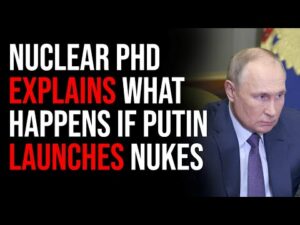 Nuclear Warfare PHD Explains What Happens After Putin Launches A Nuclear Weapon