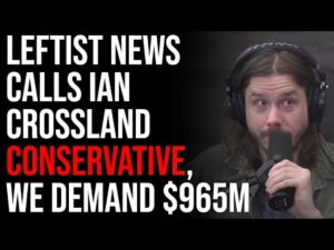 Leftist News Outlet Calls Ian Crossland Conservative, We Demand $965M Dollars!