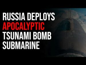 Russia Deploys APOCALYPTIC Tsunami Bomb Submarine And Everyone Is Freaking Out