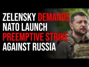 Zelensky Demands NATO Launch Preemptive Strike Against Russia Initiating WW3