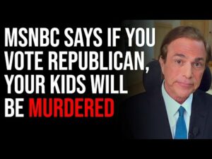 MSNBC Says If You Vote Republican, Your Kids Will Be Murdered &amp; Democracy Will Die