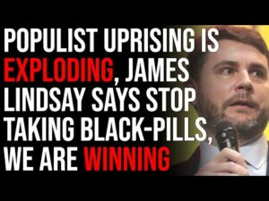 Populist Uprising Is Exploding, James Lindsay Says Stop Taking Black-Pills, We Are Winning