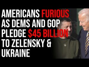 Americans FURIOUS As Democrats AND GOP Pledge 45 Billion To Zelensky &amp; Ukraine