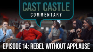 Cast Castle Commentary- Episode 14 - Rebel Without Applause