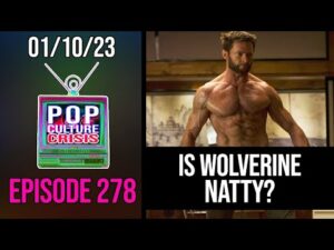 Pop Culture Crisis 278 - Wolverine Accused of Giving Men Body Dysmorphia