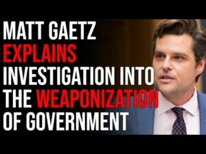 Matt Gaetz Explains Investigation Into The Weaponization Of Government And Biden Administration