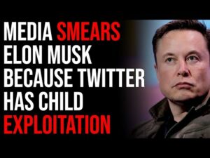 Media Smears Elon Musk Because Twitter Has Child Exploitation Despite Him Removing It