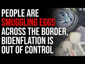 People Are Smuggling Eggs Across The Mexican Border, Bidenflation Is Out Of Control