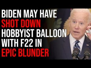 Joe Biden May Have ACCIDENTALLY SHOT DOWN Hobbyist Balloon With F22 In Epic Blunder
