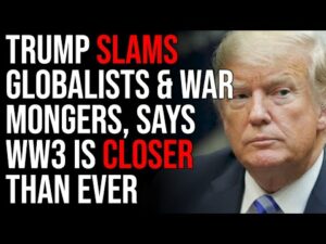 Trump SLAMS Globalists &amp; War Mongers, Says WW3 IS CLOSER THAN EVER