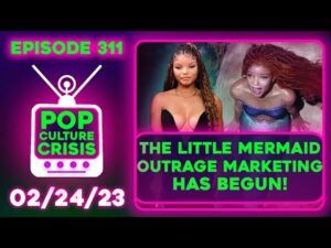 Pop Culture Crisis 311 - 'The Little Mermaid' Outrage Marketing begins, Star 'Expected' Backlash