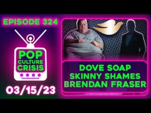 Pop Culture Crisis 324 - Dove Soap Skinny Shames Brendan Fraser For Winning an Oscar For The Whale