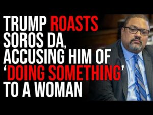Trump ROASTS Soros DA, Alvin Bragg, Accusing Him Of 'Doing Something' To A Woman
