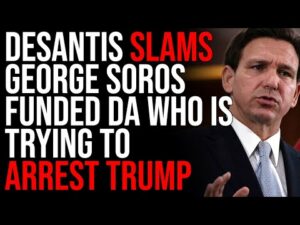 Ron DeSantis SLAMS NY George Soros Funded DA Who Is Trying To Arrest Donald Trump