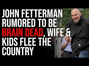 John Fetterman Rumored To Be BRAIN DEAD, Wife &amp; Kids Flee The Country