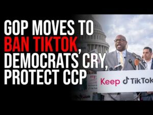 GOP Moves To BAN TIKTOK, Democrats Cry, Protect CCP