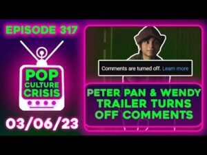 Pop Culture Crisis 317 - Disney TURNS OFF COMMENTS on the 'Peter Pan &amp; Wendy' Trailer
