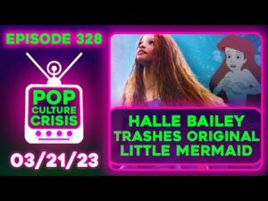 Pop Culture Crisis 328 - Halle Bailey Trashes Original 'Little Mermaid' For a Lack of Feminism