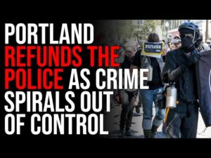 Portland REFUNDS The Police As Crime Spirals Out Of Control, Woke Policies DESTROY Cities