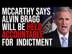 Kevin McCarthy Says DA Alvin Bragg Will Be Held ACCOUNTABLE For Politically Motivated Indictment