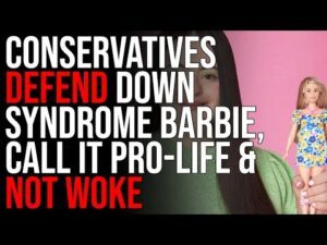 Conservatives DEFEND Down Syndrome Barbie, Call It Pro-Life &amp; Not Woke