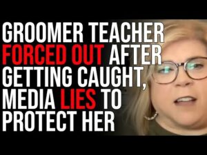 Groomer Teacher Forced Out After Getting Caught, Media Lies To Protect Her