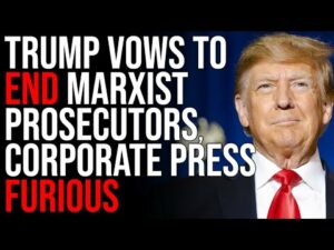 Trump Vows To END Marxist Prosecutors, Corporate Press FURIOUS Over Trump 2024 Agenda