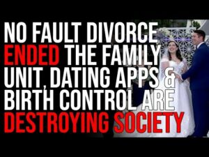 No Fault Divorce ENDED The Family Unit, Dating Apps &amp; Birth Control Are DESTROYING Society