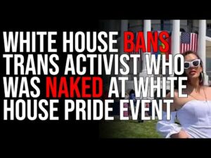 White House BANS Trans Activist Who WAS NAKED At White House Pride Event