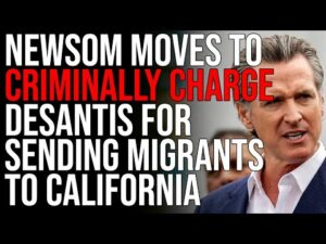 Newsom Moves To CRIMINALLY CHARGE DeSantis For Sending Migrants To California