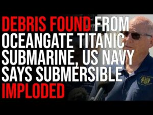 DEBRIS FOUND From OceanGate Titanic Submarine, US Navy Says Submersible Imploded