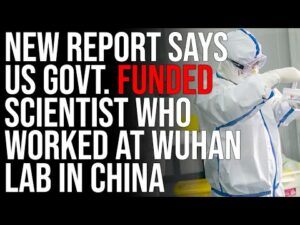 New Report Says US Govt. FUNDED Scientist Who Worked At Wuhan Lab In China