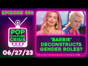 Pop Culture Crisis 396 - Barbie Movie Tackles 'Gender Roles', Parents Call For Banning of 'The Idol'