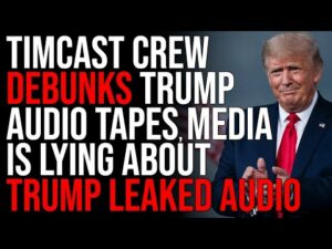 Timcast Crew DEBUNKS Trump Audio Tapes, Media Is LYING About Trump Leaked Audio